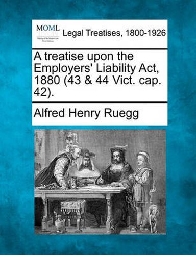 Cover image for A Treatise Upon the Employers' Liability ACT, 1880 (43 & 44 Vict. Cap. 42).