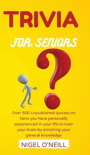 Cover image for Trivia for Seniors: Over 500 Unpublished quizzes on facts you have personally experienced in your life to train your brain by enriching your general knowledge