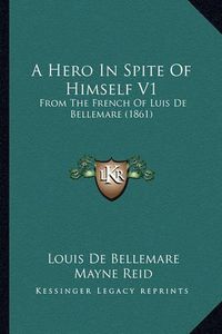 Cover image for A Hero in Spite of Himself V1: From the French of Luis de Bellemare (1861)