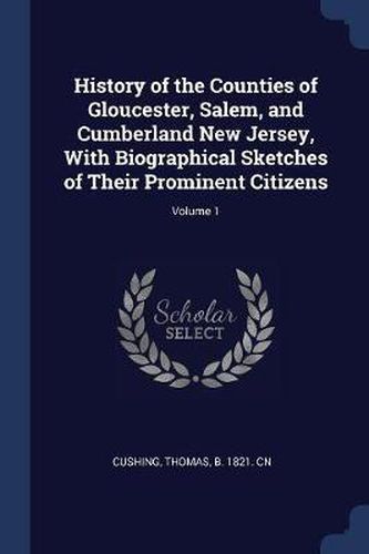 Cover image for History of the Counties of Gloucester, Salem, and Cumberland New Jersey, with Biographical Sketches of Their Prominent Citizens; Volume 1