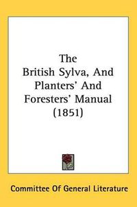 Cover image for The British Sylva, And Planters' And Foresters' Manual (1851)