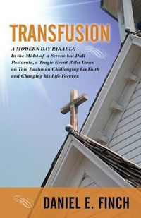 Cover image for Transfusion: A Modern Day Parable in the Midst of a Serene But Dull Pastorate, a Tragic Event Rolls Down on Tom Bachman Challenging