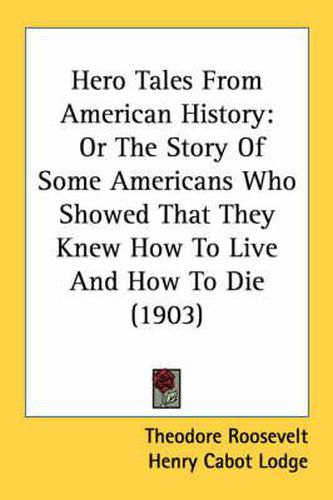 Hero Tales from American History: Or the Story of Some Americans Who Showed That They Knew How to Live and How to Die (1903)