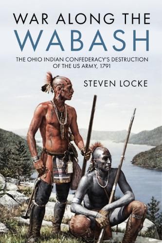 Cover image for War Along the Wabash: The Ohio Indian Confederacy's Destruction of the Us Army, 1791