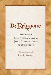 Cover image for De Religione: Telling the Seventeenth-Century Jesuit Story in Huron to the Iroquois