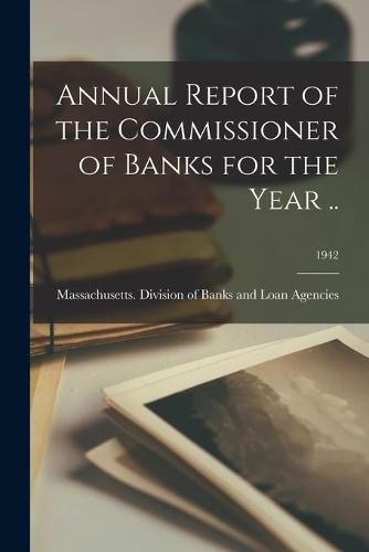 Cover image for Annual Report of the Commissioner of Banks for the Year ..; 1942