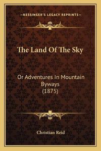 Cover image for The Land of the Sky: Or Adventures in Mountain Byways (1875)