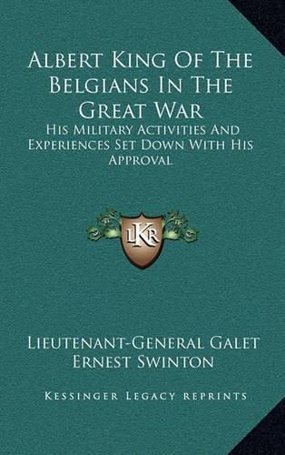 Albert King of the Belgians in the Great War: His Military Activities and Experiences Set Down with His Approval