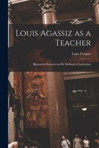 Cover image for Louis Agassiz as a Teacher; Illustrative Extracts on his Method of Instruction