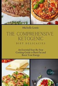 Cover image for The Comprehensive Ketogenic Diet Delicacies: An Essential Step-By-Step Cooking Guide to Burn Fat and Boost Your Energy