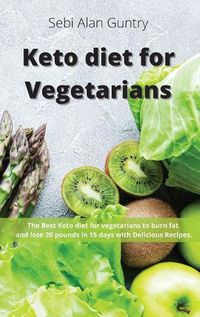 Cover image for Keto Diet for Vegetarians: The Best Keto Diet for Vegetarians to Burn Fat and Lose 20 Pounds in 15 Days with Delicious Recipes