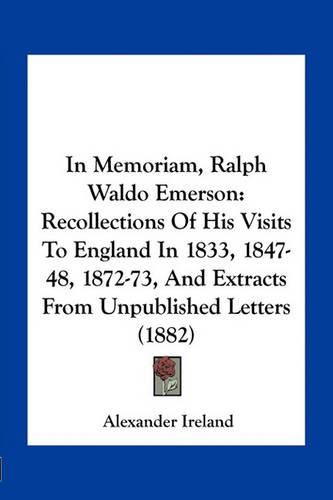 In Memoriam, Ralph Waldo Emerson: Recollections of His Visits to England in 1833, 1847-48, 1872-73, and Extracts from Unpublished Letters (1882)