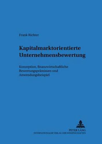 Kapitalmarktorientierte Unternehmensbewertung: Konzeption, Finanzwirtschaftliche Bewertungspraemissen Und Anwendungsbeispiel