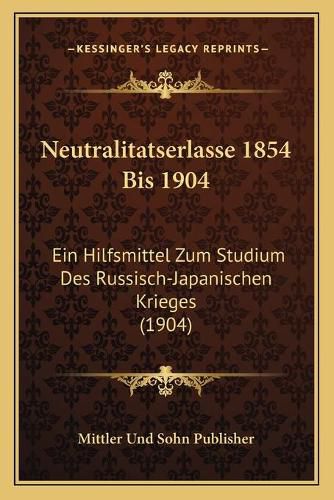 Cover image for Neutralitatserlasse 1854 Bis 1904: Ein Hilfsmittel Zum Studium Des Russisch-Japanischen Krieges (1904)