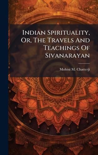 Cover image for Indian Spirituality, Or, The Travels And Teachings Of Sivanarayan