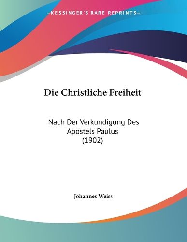 Die Christliche Freiheit: Nach Der Verkundigung Des Apostels Paulus (1902)
