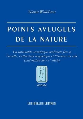 Cover image for Points Aveugles de la Nature: La Rationalite Scientifique Medievale Face a l'Occulte, l'Attraction Magnetique Et l'Horreur Du Vide (Xiiie-Milieu Du Xve Siecle)