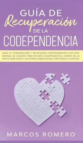 Cover image for Guia de recuperacion de la codependencia: Sana tu personalidad y relaciones codependientes con este manual de usuario para no mas codependencia, curate de la gente narcisista y sociopata aprendiendo a retomar el control