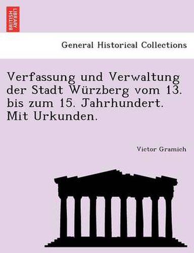 Cover image for Verfassung Und Verwaltung Der Stadt Wurzberg Vom 13. Bis Zum 15. Jahrhundert. Mit Urkunden.