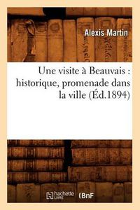 Cover image for Une Visite A Beauvais: Historique, Promenade Dans La Ville (Ed.1894)