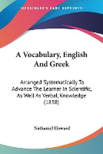 Cover image for A Vocabulary, English And Greek: Arranged Systematically To Advance The Learner In Scientific, As Well As Verbal, Knowledge (1838)