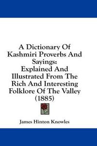 Cover image for A Dictionary of Kashmiri Proverbs and Sayings: Explained and Illustrated from the Rich and Interesting Folklore of the Valley (1885)