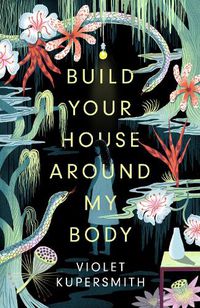 Cover image for Build Your House Around My Body: LONGLISTED FOR THE WOMEN'S PRIZE FOR FICTION 2022
