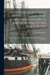 Cover image for An Historical Account of the Settlements of Scotch Highlanders in America Prior to the Peace of 1783: Together With Notices of Highland Regiments and Biographical Sketches