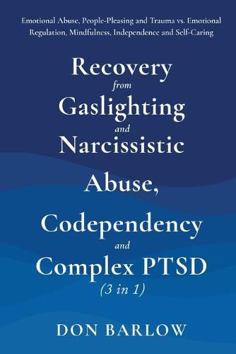 Cover image for Recovery from Gaslighting & Narcissistic Abuse, Codependency & Complex PTSD (3 in 1): Emotional Abuse, People-Pleasing and Trauma vs. Emotional Regulation, Mindfulness, Independence and Self-Caring