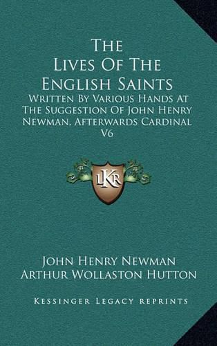 The Lives of the English Saints: Written by Various Hands at the Suggestion of John Henry Newman, Afterwards Cardinal V6