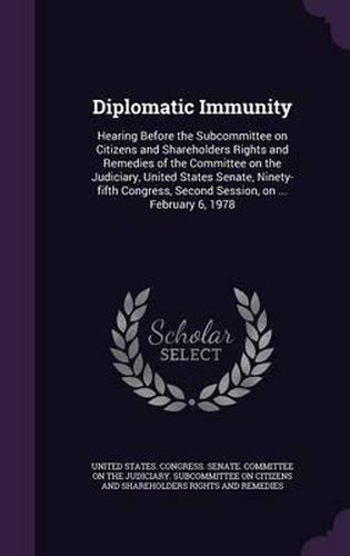 Diplomatic Immunity: Hearing Before the Subcommittee on Citizens and Shareholders Rights and Remedies of the Committee on the Judiciary, United States Senate, Ninety-Fifth Congress, Second Session, on ... February 6, 1978