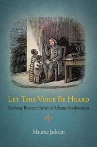 Cover image for Let This Voice Be Heard: Anthony Benezet, Father of Atlantic Abolitionism