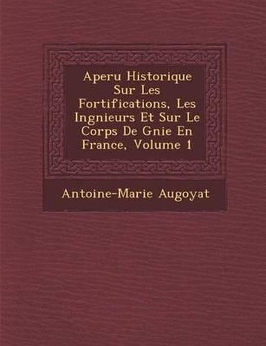 Aper U Historique Sur Les Fortifications, Les Ing Nieurs Et Sur Le Corps de G Nie En France, Volume 1