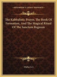 Cover image for The Kabbalistic Prayer, the Book of Formation, and the Magical Ritual of the Sanctum Regnum