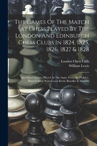 Cover image for The Games Of The Match At Chess Played By The London And Edinburgh Chess Clubs In 1824, 1825, 1826, 1827 & 1828