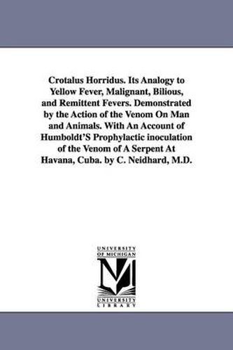 Cover image for Crotalus Horridus. Its Analogy to Yellow Fever, Malignant, Bilious, and Remittent Fevers. Demonstrated by the Action of the Venom On Man and Animals. With An Account of Humboldt'S Prophylactic inoculation of the Venom of A Serpent At Havana, Cuba. by C. Ne