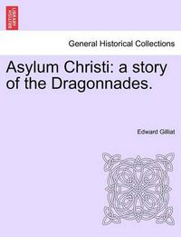 Cover image for Asylum Christi: A Story of the Dragonnades.