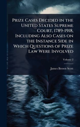 Cover image for Prize Cases Decided in the United States Supreme Court, 1789-1918, Including Also Cases on the Instance Side in Which Questions of Prize Law Were Involved