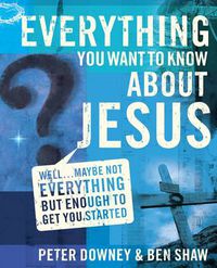 Cover image for Everything You Want to Know about Jesus: Well ... Maybe Not Everything but Enough to Get You Started