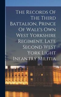 Cover image for The Records Of The Third Battalion, Prince Of Wale's Own West Yorkshire Regiment, Late Second West York Light Infantry Militia