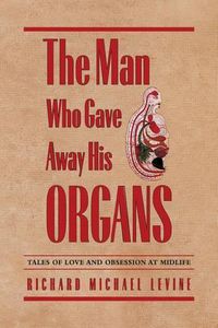Cover image for The Man Who Gave Away His Organs: Tales of Love and Obsession at Midlife