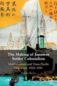 Cover image for The Making of Japanese Settler Colonialism: Malthusianism and Trans-Pacific Migration, 1868-1961