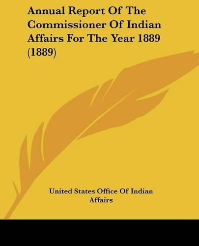 Annual Report of the Commissioner of Indian Affairs for the Year 1889 (1889)