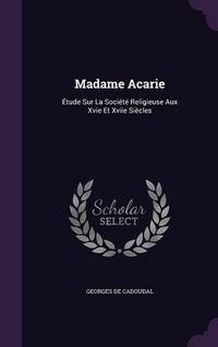 Cover image for Madame Acarie: Etude Sur La Societe Religieuse Aux Xvie Et Xviie Siecles