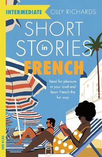 Cover image for Short Stories in French for Intermediate Learners: Read for pleasure at your level, expand your vocabulary and learn French the fun way!