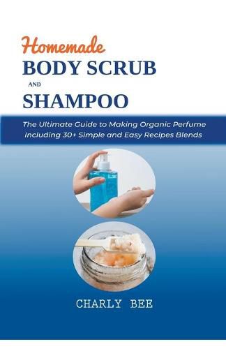 Cover image for Homemade Body Scrubs and Shampoo: DIY Organic Recipes for Natural Skin Exfoliation and Hair Treatment for Glowing, Radiant Skin, and Soft, Silky Hair