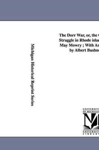 Cover image for The Dorr War, Or, the Constitutional Struggle in Rhode Island / By Arthur May Mowry; With an Introduction by Albert Bushnell Hart.