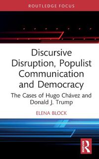 Cover image for Discursive Disruption, Populist Communication and Democracy: The Cases of Hugo Chavez and Donald J. Trump