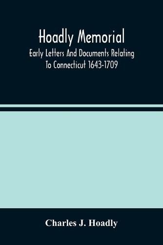 Hoadly Memorial; Early Letters And Documents Relating To Connecticut 1643-1709