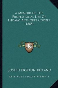 Cover image for A Memoir of the Professional Life of Thomas Abthorpe Cooper (1888)